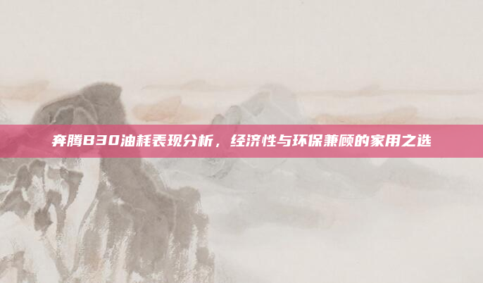 奔腾B30油耗表现分析，经济性与环保兼顾的家用之选