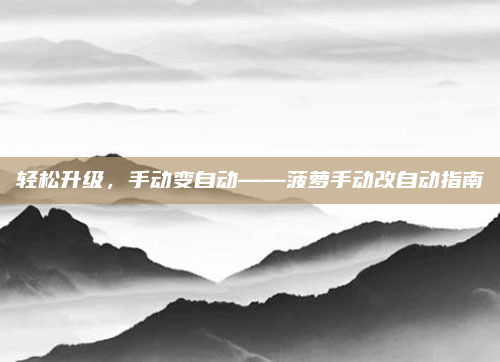 轻松升级,手动变自动——菠萝手动改自动指南