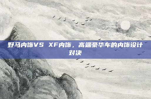 野马内饰VS XF内饰,高端豪华车的内饰设计对决