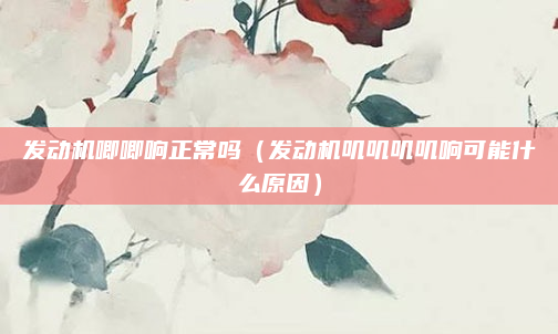 发动机唧唧响正常吗（发动机叽叽叽叽响可能什么原因）
