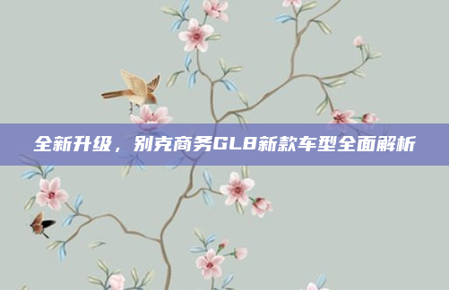 全新升级,别克商务GL8新款车型全面解析