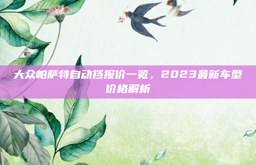 大众帕萨特自动挡报价一览,2023最新车型价格解析