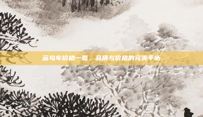 蓝鸟车价格一览，品质与价格的完美平衡