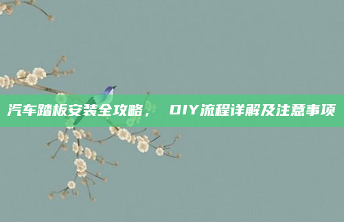 汽车踏板安装全攻略, DIY流程详解及注意事项
