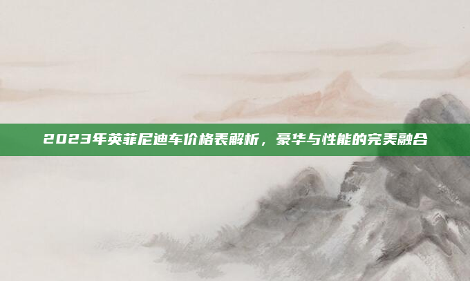 2023年英菲尼迪车价格表解析,豪华与性能的完美融合