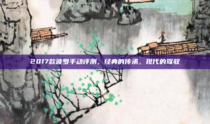 2017款波罗手动评测,经典的传承,现代的驾驭