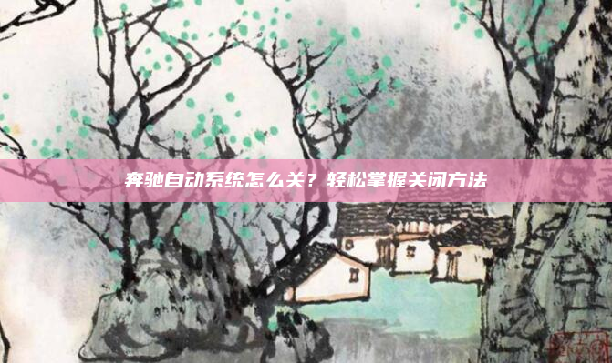 奔驰自动系统怎么关?轻松掌握关闭方法