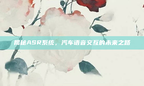揭秘ASR系统，汽车语音交互的未来之路