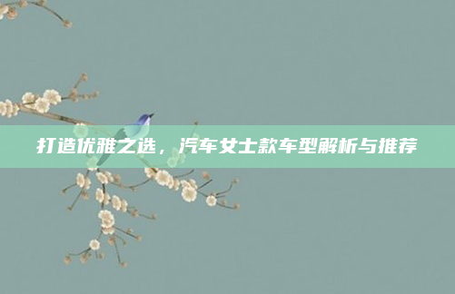 打造优雅之选，汽车女士款车型解析与推荐