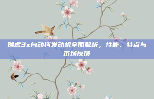 瑞虎3x自动挡发动机全面解析，性能、特点与市场反馈