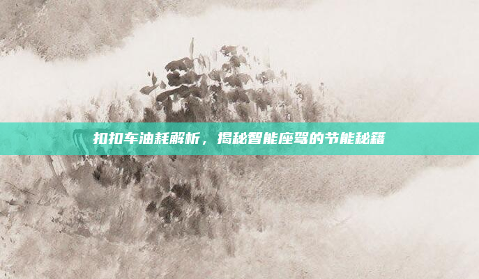 扣扣车油耗解析，揭秘智能座驾的节能秘籍