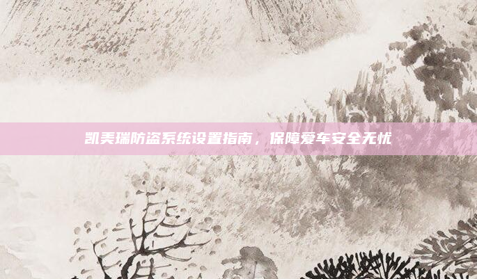 凯美瑞防盗系统设置指南，保障爱车安全无忧