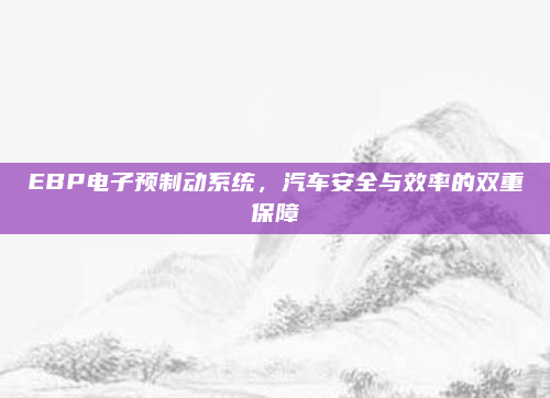 EBP电子预制动系统，汽车安全与效率的双重保障