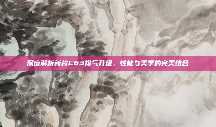 深度解析新款C63排气升级，性能与美学的完美结合