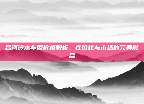昌河铃木车型价格解析，性价比与市场的完美融合