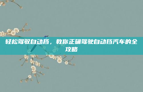 轻松驾驭自动挡，教你正确驾驶自动挡汽车的全攻略