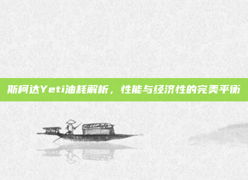 斯柯达Yeti油耗解析，性能与经济性的完美平衡