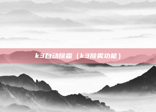 k3自动除霜（k3除雾功能）
