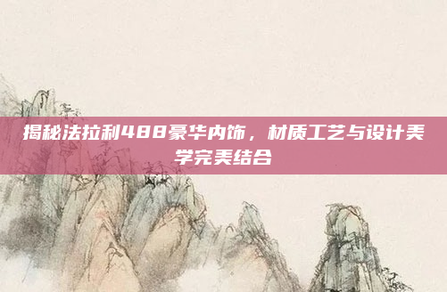 揭秘法拉利488豪华内饰，材质工艺与设计美学完美结合