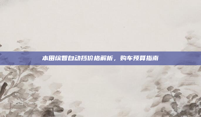本田缤智自动挡价格解析,购车预算指南