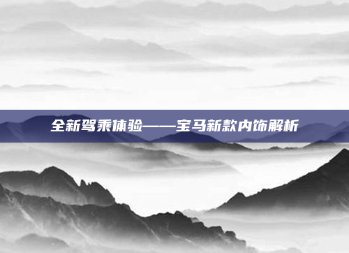 全新驾乘体验——宝马新款内饰解析