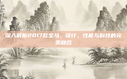 深入解析2017款宝马，设计、性能与科技的完美融合