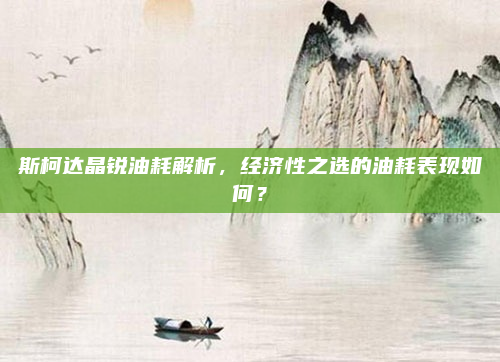 斯柯达晶锐油耗解析，经济性之选的油耗表现如何？