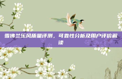 雪佛兰乐风质量评测，可靠性分析及用户评价解读