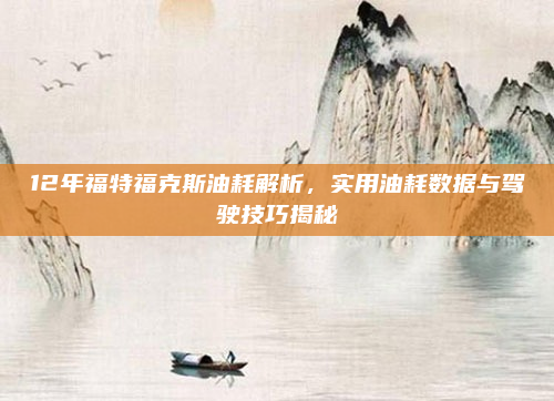 12年福特福克斯油耗解析，实用油耗数据与驾驶技巧揭秘