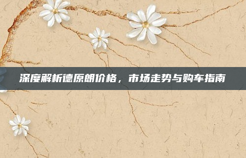 深度解析德原朗价格，市场走势与购车指南