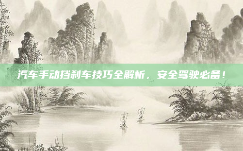 汽车手动挡刹车技巧全解析，安全驾驶必备！