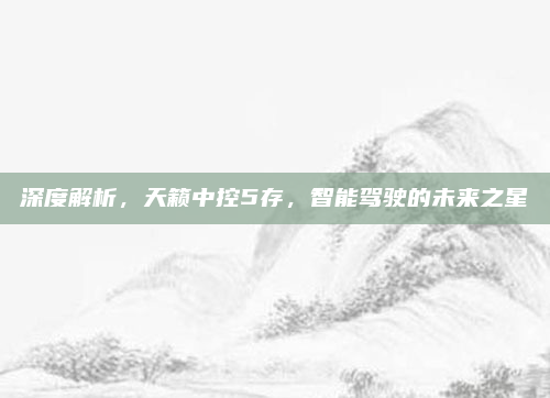 深度解析，天籁中控5存，智能驾驶的未来之星