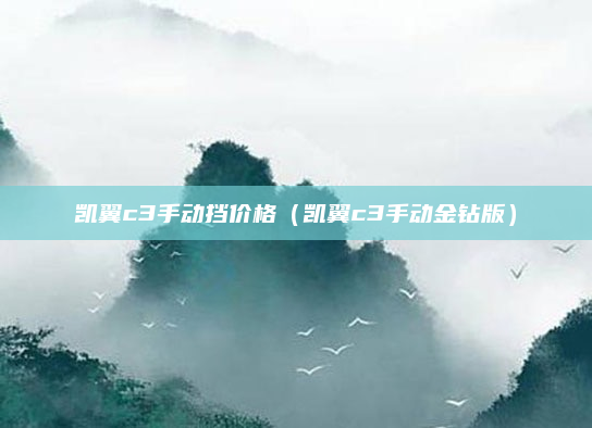 凯翼c3手动挡价格（凯翼c3手动金钻版）