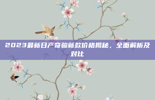 2023最新日产奇骏新款价格揭秘,全面解析及对比
