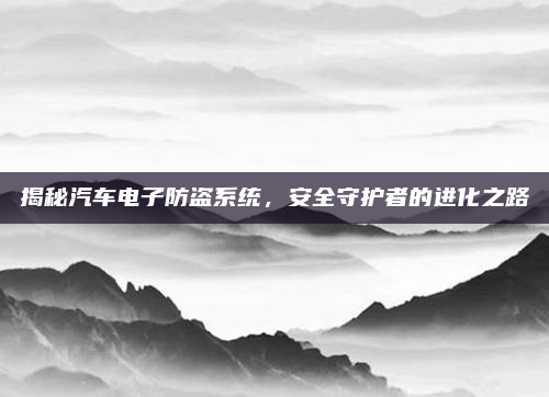 揭秘汽车电子防盗系统，安全守护者的进化之路