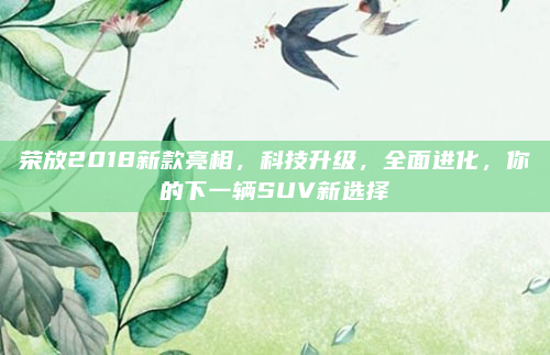 荣放2018新款亮相，科技升级，全面进化，你的下一辆SUV新选择