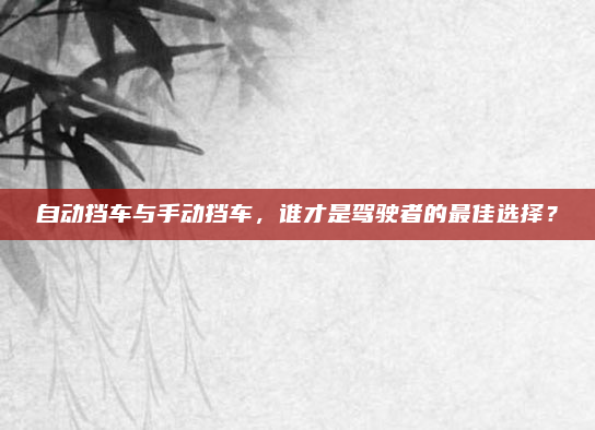 自动挡车与手动挡车，谁才是驾驶者的最佳选择？
