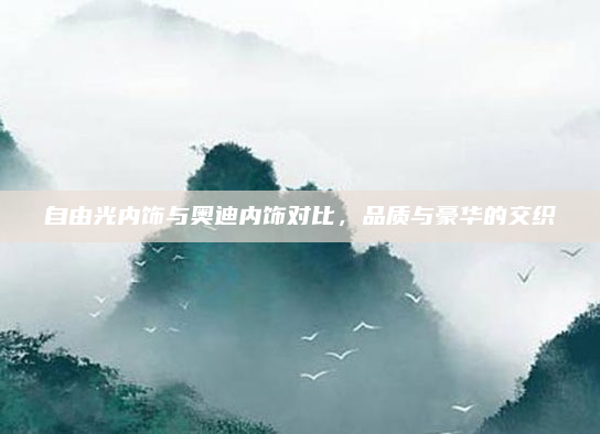 自由光内饰与奥迪内饰对比，品质与豪华的交织