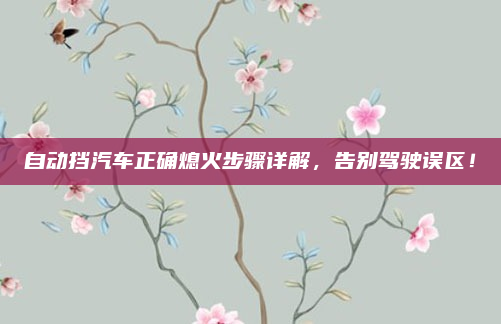 自动挡汽车正确熄火步骤详解，告别驾驶误区！