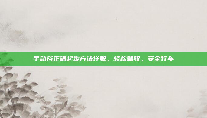 手动挡正确起步方法详解，轻松驾驭，安全行车