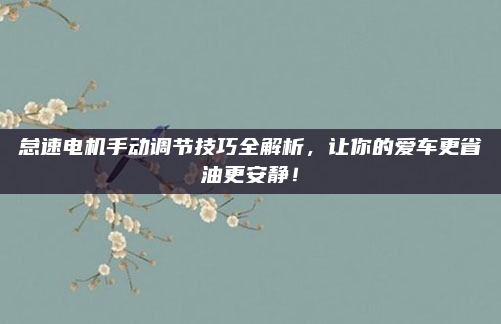 怠速电机手动调节技巧全解析,让你的爱车更省油更安静!