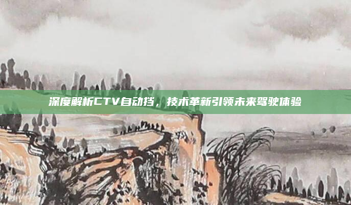深度解析CTV自动挡,技术革新引领未来驾驶体验