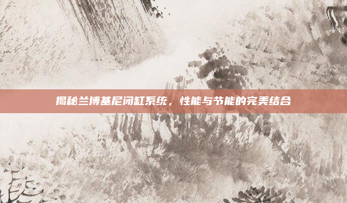 揭秘兰博基尼闭缸系统,性能与节能的完美结合