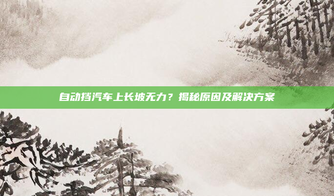 自动挡汽车上长坡无力？揭秘原因及解决方案