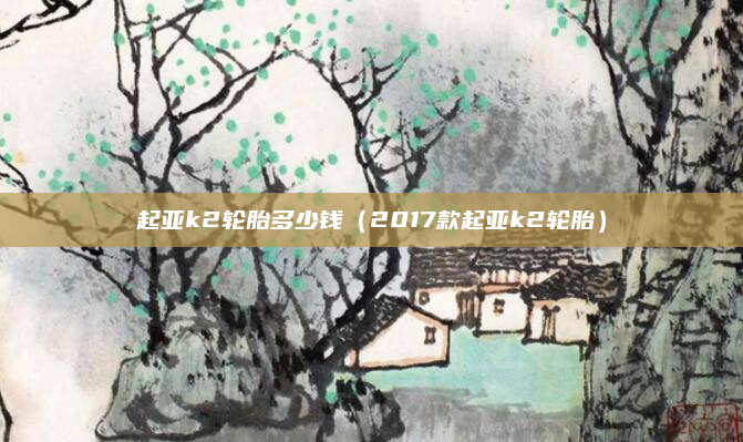 起亚k2轮胎多少钱（2017款起亚k2轮胎）