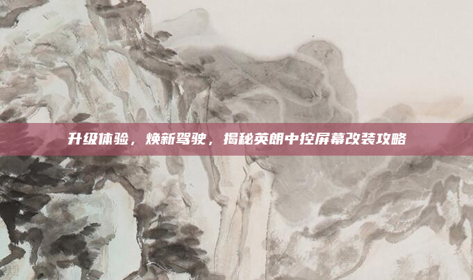 升级体验，焕新驾驶，揭秘英朗中控屏幕改装攻略