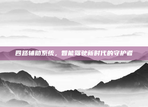 四路辅助系统，智能驾驶新时代的守护者