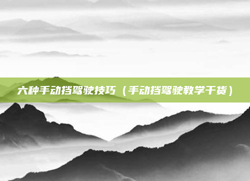 六种手动挡驾驶技巧（手动挡驾驶教学干货）