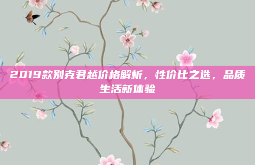 2019款别克君越价格解析，性价比之选，品质生活新体验