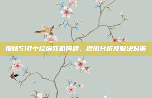 揭秘510中控屏死机问题，原因分析及解决对策
